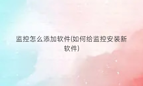 监控怎么添加软件(如何给监控安装新软件)