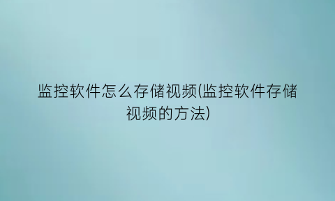 监控软件怎么存储视频(监控软件存储视频的方法)