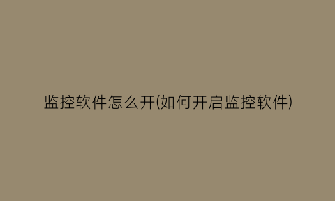 “监控软件怎么开(如何开启监控软件)