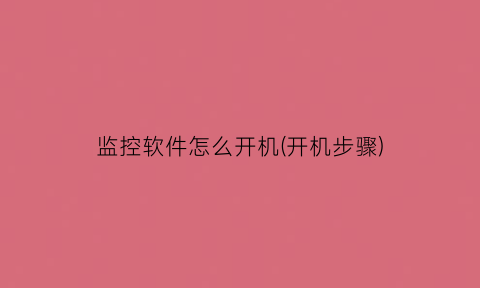 “监控软件怎么开机(开机步骤)