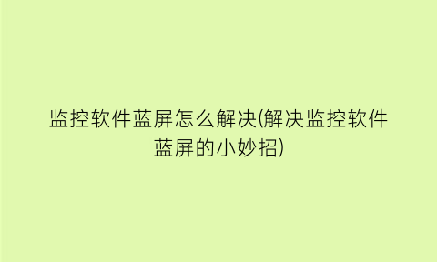 监控软件蓝屏怎么解决(解决监控软件蓝屏的小妙招)