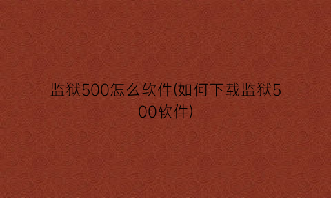 “监狱500怎么软件(如何下载监狱500软件)