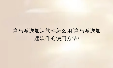 “盒马派送加速软件怎么用(盒马派送加速软件的使用方法)