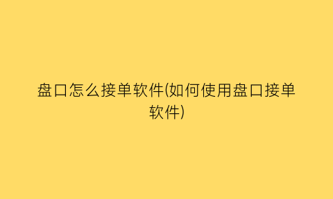 盘口怎么接单软件(如何使用盘口接单软件)