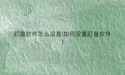 盯盘软件怎么设置(如何设置盯盘软件)
