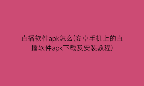 直播软件apk怎么(安卓手机上的直播软件apk下载及安装教程)