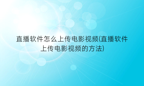 直播软件怎么上传电影视频(直播软件上传电影视频的方法)