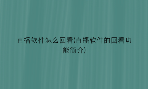 直播软件怎么回看(直播软件的回看功能简介)