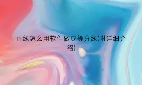 直线怎么用软件做成等分线(附详细介绍)