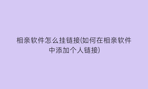 相亲软件怎么挂链接(如何在相亲软件中添加个人链接)