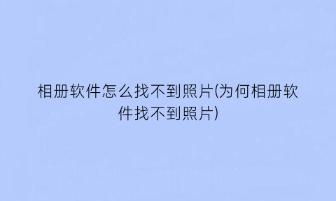 相册软件怎么找不到照片(为何相册软件找不到照片)