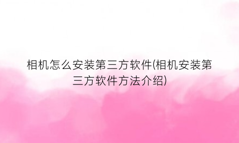 “相机怎么安装第三方软件(相机安装第三方软件方法介绍)