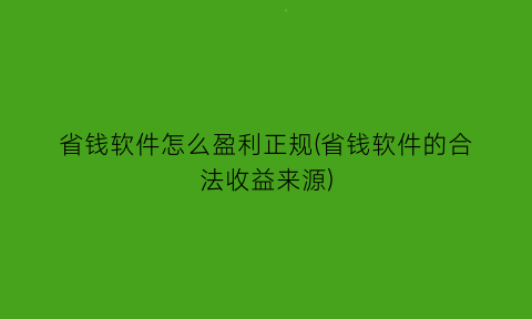 省钱软件怎么盈利正规(省钱软件的合法收益来源)