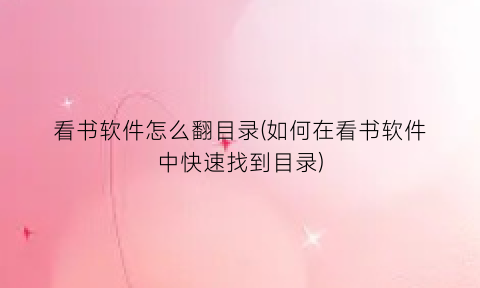 “看书软件怎么翻目录(如何在看书软件中快速找到目录)