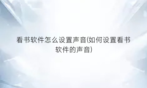 看书软件怎么设置声音(如何设置看书软件的声音)