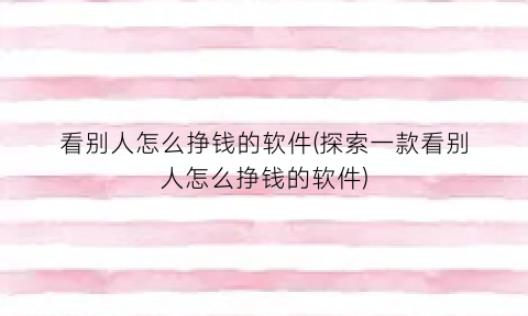 “看别人怎么挣钱的软件(探索一款看别人怎么挣钱的软件)