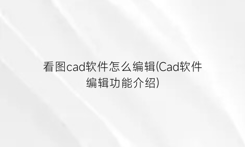 看图cad软件怎么编辑(Cad软件编辑功能介绍)