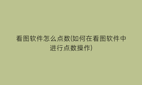 看图软件怎么点数(如何在看图软件中进行点数操作)