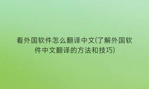 看外国软件怎么翻译中文(了解外国软件中文翻译的方法和技巧)