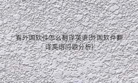 看外国软件怎么翻译英语(外国软件翻译英语问题分析)