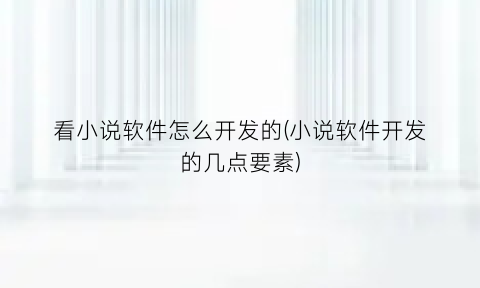 看小说软件怎么开发的(小说软件开发的几点要素)