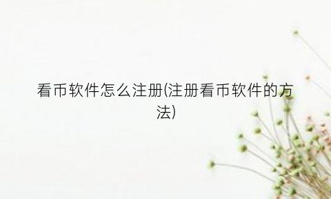 “看币软件怎么注册(注册看币软件的方法)