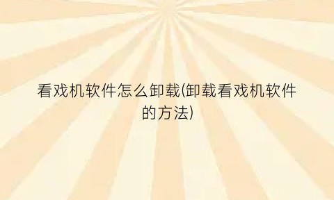 “看戏机软件怎么卸载(卸载看戏机软件的方法)