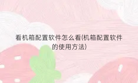 看机箱配置软件怎么看(机箱配置软件的使用方法)