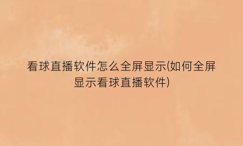 看球直播软件怎么全屏显示(如何全屏显示看球直播软件)