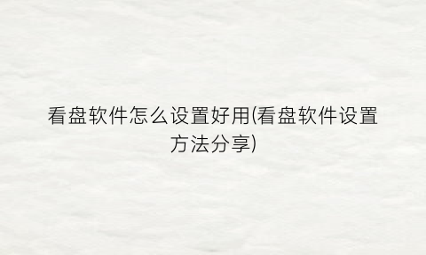 “看盘软件怎么设置好用(看盘软件设置方法分享)
