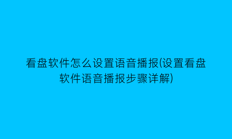 看盘软件怎么设置语音播报(设置看盘软件语音播报步骤详解)