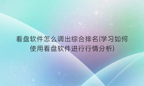 看盘软件怎么调出综合排名(学习如何使用看盘软件进行行情分析)