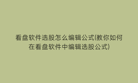 “看盘软件选股怎么编辑公式(教你如何在看盘软件中编辑选股公式)