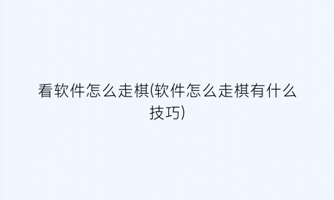 “看软件怎么走棋(软件怎么走棋有什么技巧)