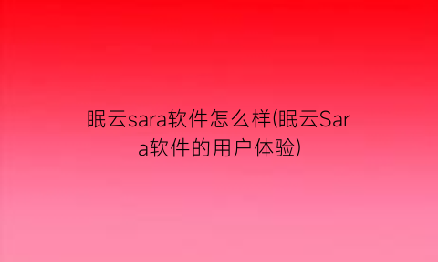 “眠云sara软件怎么样(眠云Sara软件的用户体验)