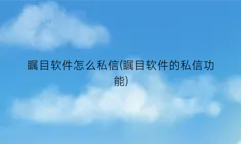 瞩目软件怎么私信(瞩目软件的私信功能)