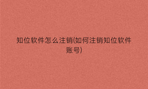 “知位软件怎么注销(如何注销知位软件账号)