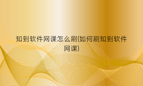 “知到软件网课怎么刷(如何刷知到软件网课)