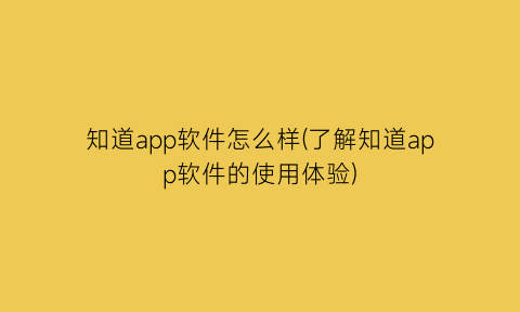 知道app软件怎么样(了解知道app软件的使用体验)