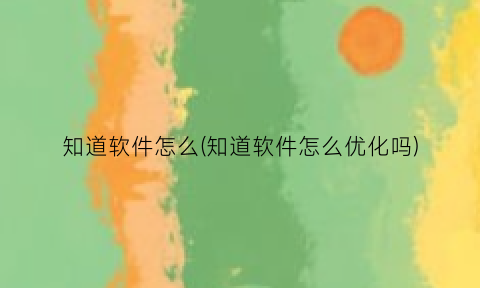 知道软件怎么(知道软件怎么优化吗)