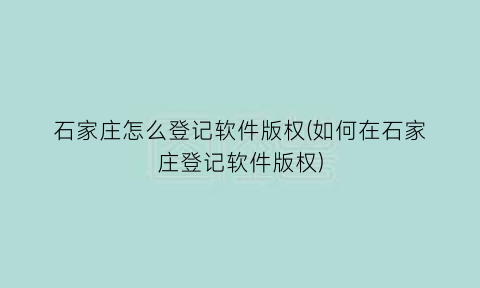 石家庄怎么登记软件版权(如何在石家庄登记软件版权)