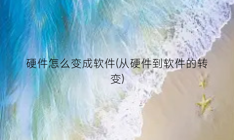 硬件怎么变成软件(从硬件到软件的转变)