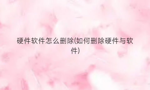 硬件软件怎么删除(如何删除硬件与软件)