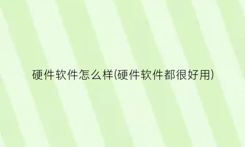 硬件软件怎么样(硬件软件都很好用)