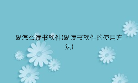 碣怎么读书软件(碣读书软件的使用方法)