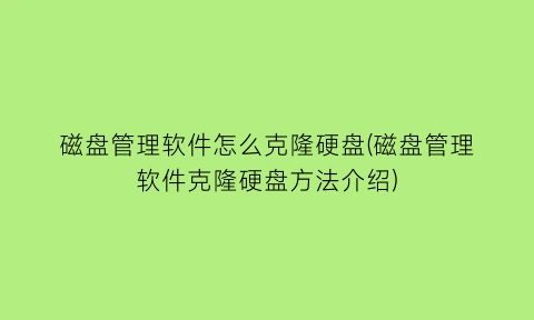 磁盘管理软件怎么克隆硬盘(磁盘管理软件克隆硬盘方法介绍)