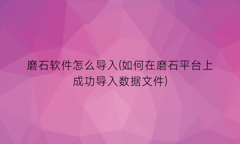 磨石软件怎么导入(如何在磨石平台上成功导入数据文件)