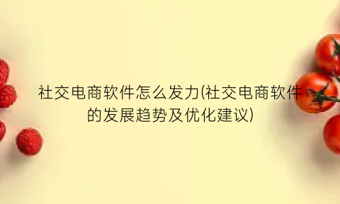 社交电商软件怎么发力(社交电商软件的发展趋势及优化建议)