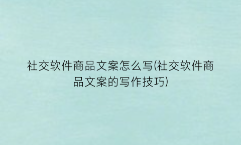 社交软件商品文案怎么写(社交软件商品文案的写作技巧)