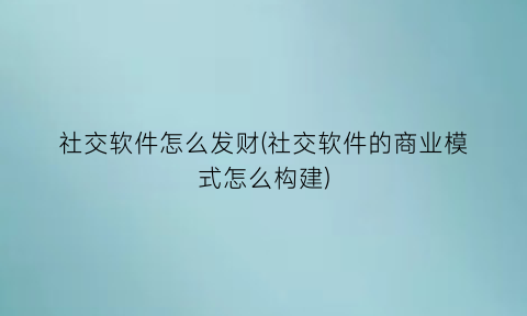 社交软件怎么发财(社交软件的商业模式怎么构建)